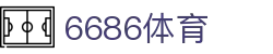 6886体育 - 全网最生动的体育赛事新闻资讯平台
